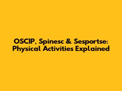 OSCIP, Spinesc & Sesportse: Physical Activities Explained