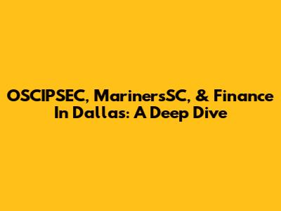 OSCIPSEC, MarinersSC, & Finance In Dallas: A Deep Dive