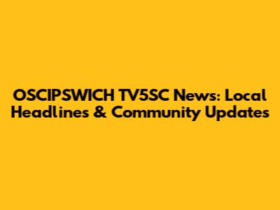 OSCIPSWICH TV5SC News: Local Headlines & Community Updates
