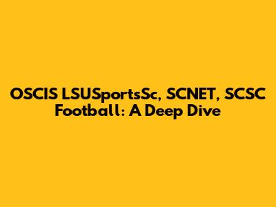 OSCIS LSUSportsSc, SCNET, SCSC Football: A Deep Dive