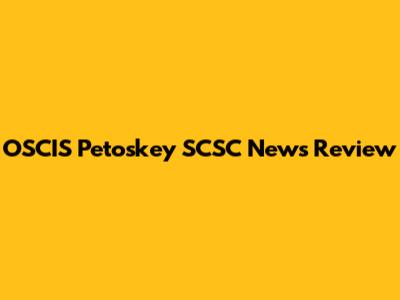 OSCIS Petoskey SCSC News Review
