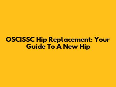 OSCISSC Hip Replacement: Your Guide To A New Hip