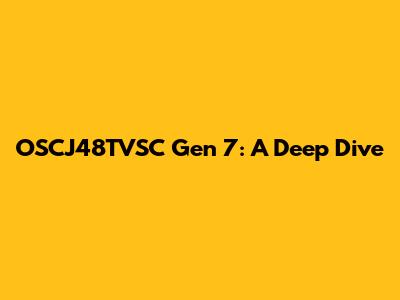 OSCJ48TVSC Gen 7: A Deep Dive