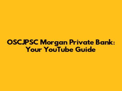 OSCJPSC Morgan Private Bank: Your YouTube Guide