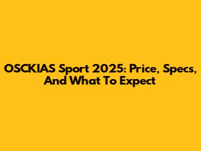 OSCKIAS Sport 2025: Price, Specs, And What To Expect