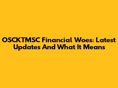 OSCKTMSC Financial Woes: Latest Updates And What It Means