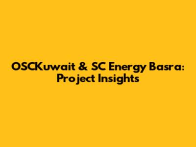 OSCKuwait & SC Energy Basra: Project Insights