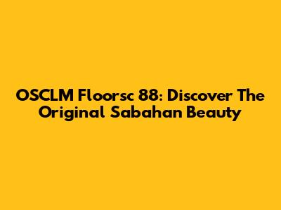 OSCLM Floorsc 88: Discover The Original Sabahan Beauty