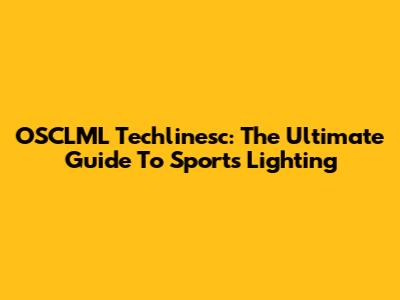 OSCLML Techlinesc: The Ultimate Guide To Sports Lighting
