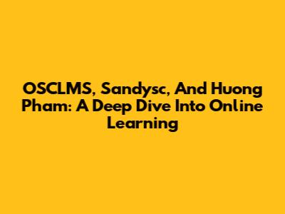 OSCLMS, Sandysc, And Huong Pham: A Deep Dive Into Online Learning
