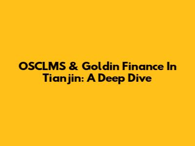 OSCLMS & Goldin Finance In Tianjin: A Deep Dive