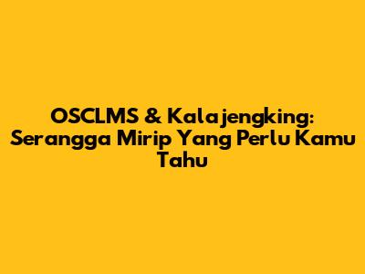 OSCLMS & Kalajengking: Serangga Mirip Yang Perlu Kamu Tahu