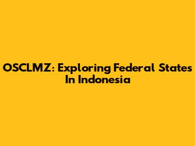 OSCLMZ: Exploring Federal States In Indonesia