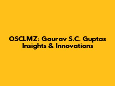 OSCLMZ: Gaurav S.C. Gupta's Insights & Innovations