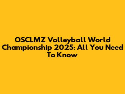 OSCLMZ Volleyball World Championship 2025: All You Need To Know