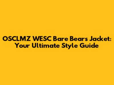 OSCLMZ WESC Bare Bears Jacket: Your Ultimate Style Guide