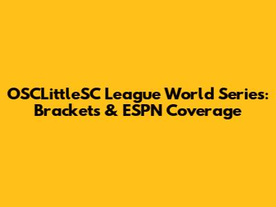OSCLittleSC League World Series: Brackets & ESPN Coverage