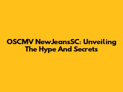 OSCMV NewJeansSC: Unveiling The Hype And Secrets