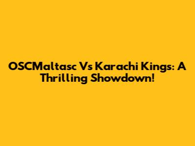OSCMaltasc Vs Karachi Kings: A Thrilling Showdown!