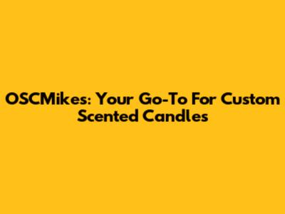 OSCMike's: Your Go-To For Custom Scented Candles