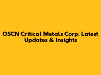 OSCN Critical Metals Corp: Latest Updates & Insights