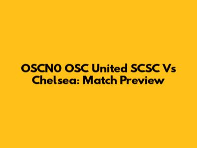 OSCN0 OSC United SCSC Vs Chelsea: Match Preview