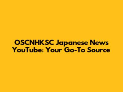 OSCNHKSC Japanese News YouTube: Your Go-To Source