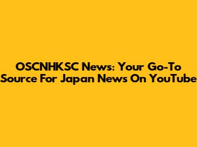 OSCNHKSC News: Your Go-To Source For Japan News On YouTube