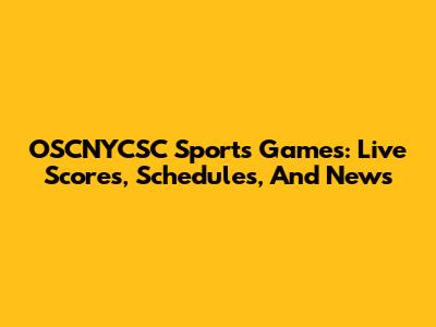 OSCNYCSC Sports Games: Live Scores, Schedules, And News