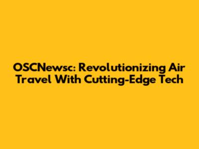 OSCNewsc: Revolutionizing Air Travel With Cutting-Edge Tech