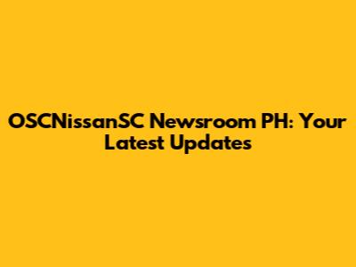 OSCNissanSC Newsroom PH: Your Latest Updates