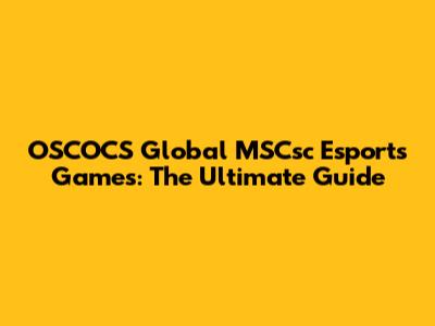 OSCOCS Global MSCsc Esports Games: The Ultimate Guide