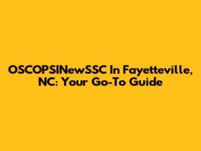 OSCOPSINewSSC In Fayetteville, NC: Your Go-To Guide