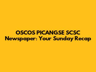OSCOS PICANGSE SCSC Newspaper: Your Sunday Recap