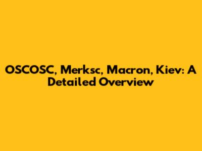 OSCOSC, Merksc, Macron, Kiev: A Detailed Overview