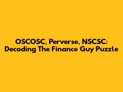 OSCOSC, Perverse, NSCSC: Decoding The Finance Guy Puzzle