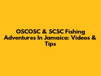OSCOSC & SCSC Fishing Adventures In Jamaica: Videos & Tips