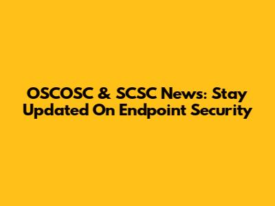 OSCOSC & SCSC News: Stay Updated On Endpoint Security