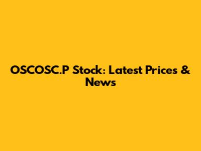 OSCOSC.P Stock: Latest Prices & News