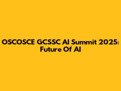 OSCOSCE GCSSC AI Summit 2025: Future Of AI