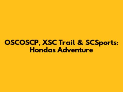 OSCOSCP, XSC Trail & SCSports: Honda's Adventure