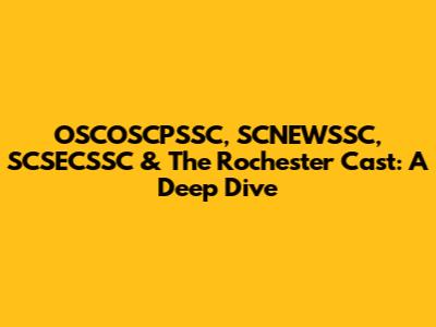 OSCOSCPSSC, SCNEWSSC, SCSECSSC & The Rochester Cast: A Deep Dive