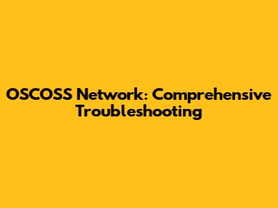 OSCOSS Network: Comprehensive Troubleshooting