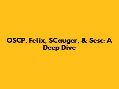 OSCP, Felix, SCauger, & Sesc: A Deep Dive