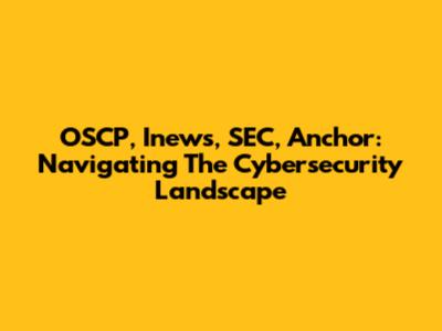 OSCP, Inews, SEC, Anchor: Navigating The Cybersecurity Landscape