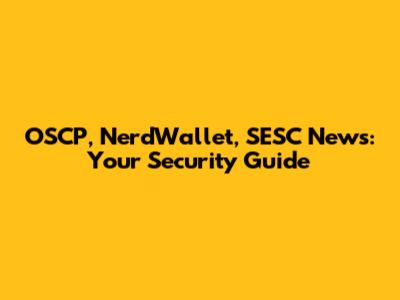 OSCP, NerdWallet, SESC News: Your Security Guide