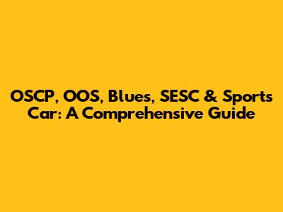 OSCP, OOS, Blues, SESC & Sports Car: A Comprehensive Guide