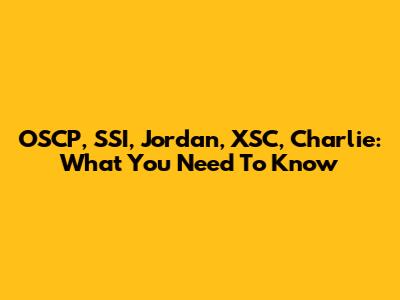 OSCP, SSI, Jordan, XSC, Charlie: What You Need To Know