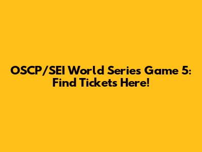 OSCP/SEI World Series Game 5: Find Tickets Here!