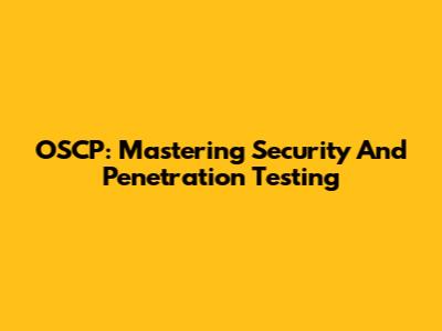 OSCP: Mastering Security And Penetration Testing